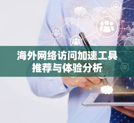 海外网络访问加速工具推荐与体验分析