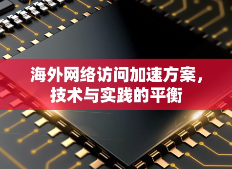 海外网络访问加速方案,技术与实践的平衡 海外网络访问加速方案,技术与实践的平衡