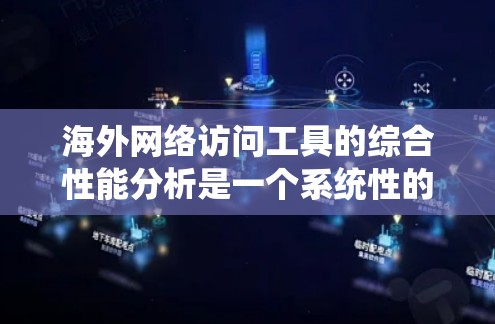 海外网络访问工具的综合性能分析是一个系统性的过程,涉及多个方面,以下是一个有条理的总结和建议 海外网络访问工具的综合性能分析是一个系统性的过程,涉及多个方面,以下是一个有条理的总结和建议