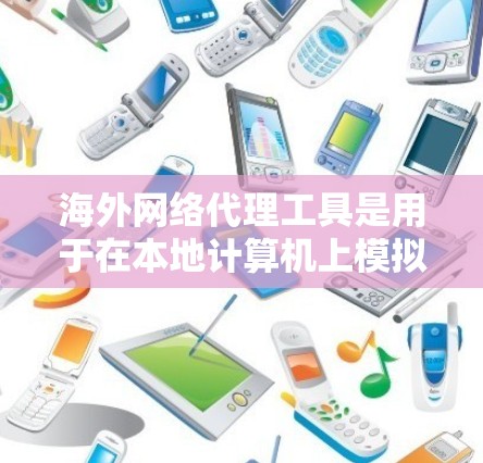 海外网络代理工具是用于在本地计算机上模拟或访问国外网络服务的软件,包括浏览器模拟器、网络代理软件和远程网络服务工具。以下是对这些工具的详细总结 海外网络代理工具是用于在本地计算机上模拟或访问国外网络服务的软件,包括浏览器模拟器、网络代理软件和远程网络服务工具。以下是对这些工具的详细总结