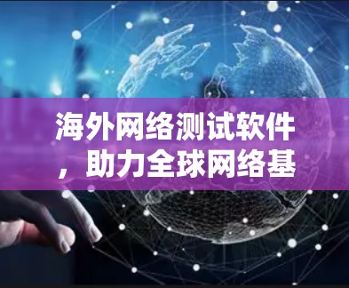 海外网络测试软件,助力全球网络基础设施建设 海外网络测试软件,助力全球网络基础设施建设