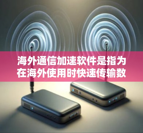 海外通信加速软件是指为在海外使用时快速传输数据、进行通信或共享文件而设计的工具。以下是一些常见的海外通信加速软件及其特点,供您参考 海外通信加速软件是指为在海外使用时快速传输数据、进行通信或共享文件而设计的工具。以下是一些常见的海外通信加速软件及其特点,供您参考
