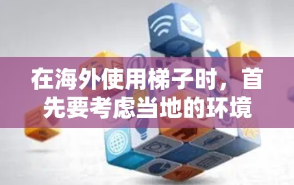 在海外使用梯子时,首先要考虑当地的环境和安全因素。以下是一些关键点和建议 在海外使用梯子时,首先要考虑当地的环境和安全因素。以下是一些关键点和建议