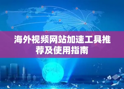 海外视频网站加速工具推荐及使用指南 海外视频网站加速工具推荐及使用指南