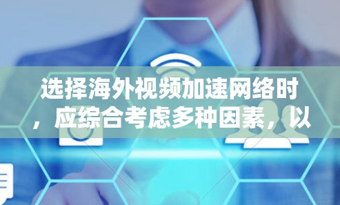选择海外视频加速网络时,应综合考虑多种因素,以确保最佳体验。以下是一个结构化的选择指南 选择海外视频加速网络时,应综合考虑多种因素,以确保最佳体验。以下是一个结构化的选择指南
