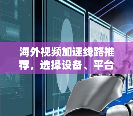海外视频加速线路推荐，选择设备、平台与优化技巧