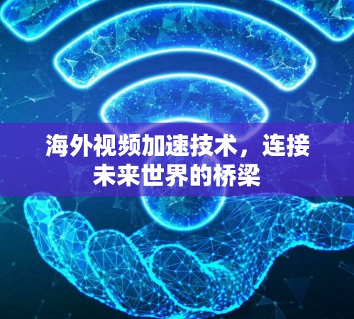 海外视频加速技术,连接未来世界的桥梁 海外视频加速技术,连接未来世界的桥梁