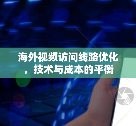海外视频访问线路优化,技术与成本的平衡 海外视频访问线路优化,技术与成本的平衡