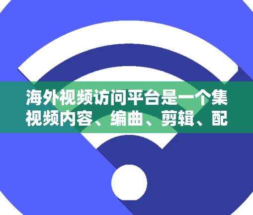 海外视频访问平台是一个集视频内容、编曲、剪辑、配乐于一体的综合平台,广泛用于全球范围内的文化交流和信息传播。以下是一些主要的海外视频访问平台及其特点 海外视频访问平台是一个集视频内容、编曲、剪辑、配乐于一体的综合平台,广泛用于全球范围内的文化交流和信息传播。以下是一些主要的海外视频访问平台及其特点