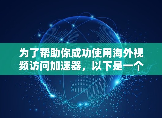 为了帮助你成功使用海外视频访问加速器,以下是一个分步指南 为了帮助你成功使用海外视频访问加速器,以下是一个分步指南