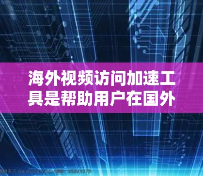 海外视频访问加速工具是帮助用户在国外视频访问时减少延迟和提升体验的工具。以下是对这些工具的详细介绍 海外视频访问加速工具是帮助用户在国外视频访问时减少延迟和提升体验的工具。以下是对这些工具的详细介绍