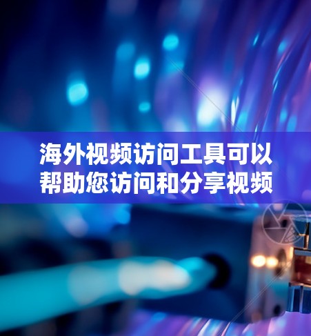 海外视频访问工具可以帮助您访问和分享视频内容,无论是本地制作还是国际直播。以下是一些常用的海外视频访问工具及其特点 海外视频访问工具可以帮助您访问和分享视频内容,无论是本地制作还是国际直播。以下是一些常用的海外视频访问工具及其特点