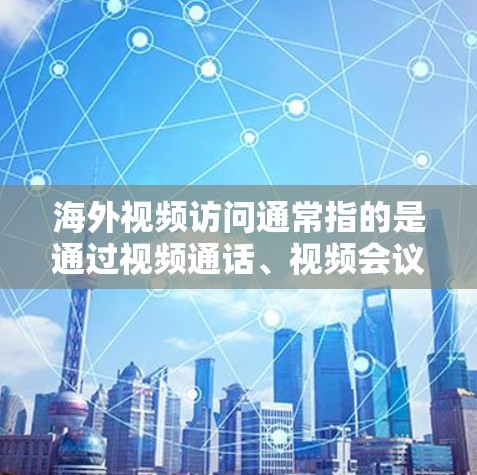 海外视频访问通常指的是通过视频通话、视频会议等手段进行的沟通方式,特别是在跨国或跨国组织之间的交流。以下是一些相关的信息和步骤 海外视频访问通常指的是通过视频通话、视频会议等手段进行的沟通方式,特别是在跨国或跨国组织之间的交流。以下是一些相关的信息和步骤
