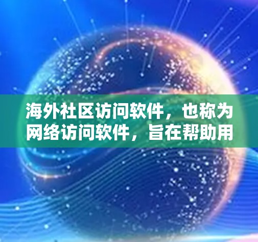 海外社区访问软件，也称为网络访问软件，旨在帮助用户访问不同国家或地区的网络资源。这些软件支持多种协议，如VPN、云服务器和云同步，使用户能够方便地访问全球范围内的互联网。以下是对这些软件的详细介绍