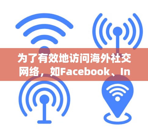 为了有效地访问海外社交网络，如Facebook、Instagram等，可以使用以下工具和方法
