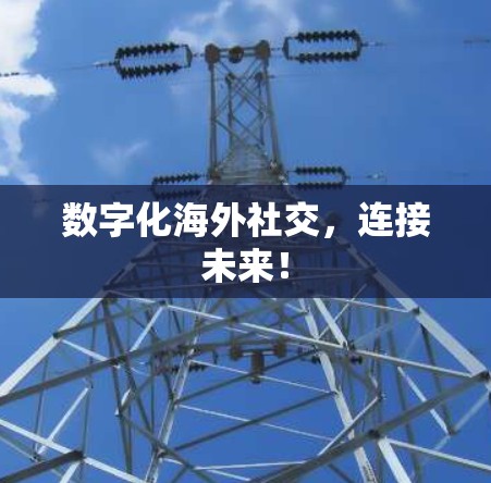 数字化海外社交，连接未来！