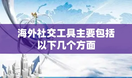 海外社交工具主要包括以下几个方面 海外社交工具主要包括以下几个方面