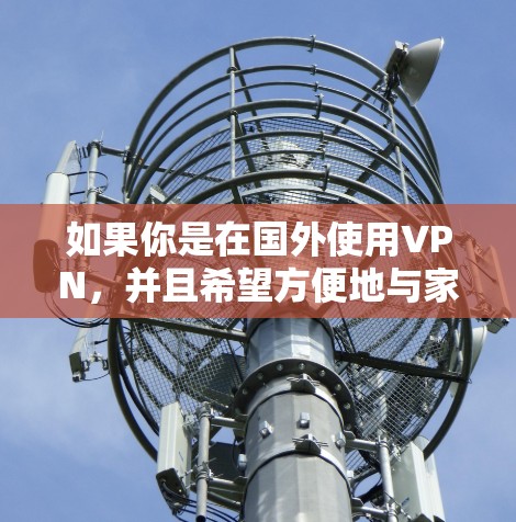 如果你是在国外使用VPN,并且希望方便地与家人、朋友或其他外国人进行社交沟通,那么海外社交VPN就是一种非常实用的解决方案。以下是一些关键点和建议,帮助你更好地使用海外社交VPN 如果你是在国外使用VPN,并且希望方便地与家人、朋友或其他外国人进行社交沟通,那么海外社交VPN就是一种非常实用的解决方案。以下是一些关键点和建议,帮助你更好地使用海外社交VPN
