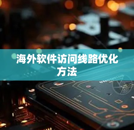 海外软件访问线路优化方法 海外软件访问线路优化方法