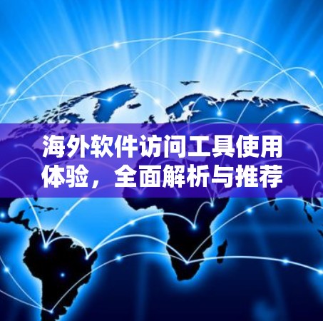 海外软件访问工具使用体验,全面解析与推荐 海外软件访问工具使用体验,全面解析与推荐