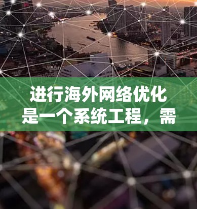 进行海外网络优化是一个系统工程,需要从多个方面入手,逐步实现。以下是基于上述思考的优化步骤 进行海外网络优化是一个系统工程,需要从多个方面入手,逐步实现。以下是基于上述思考的优化步骤