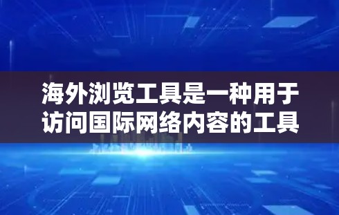 海外浏览工具是一种用于访问国际网络内容的工具,涵盖多种类型,包括浏览器扩展、插件、服务器端工具以及结合多种技术的解决方案。以下是对这些工具的详细介绍 海外浏览工具是一种用于访问国际网络内容的工具,涵盖多种类型,包括浏览器扩展、插件、服务器端工具以及结合多种技术的解决方案。以下是对这些工具的详细介绍
