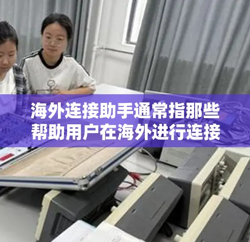 海外连接助手通常指那些帮助用户在海外进行连接、沟通或获取服务的工具。以下是一些可能的海外连接助手及其功能 海外连接助手通常指那些帮助用户在海外进行连接、沟通或获取服务的工具。以下是一些可能的海外连接助手及其功能