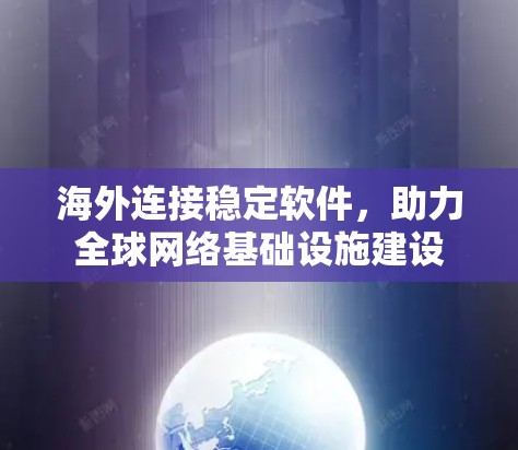 海外连接稳定软件,助力全球网络基础设施建设 海外连接稳定软件,助力全球网络基础设施建设