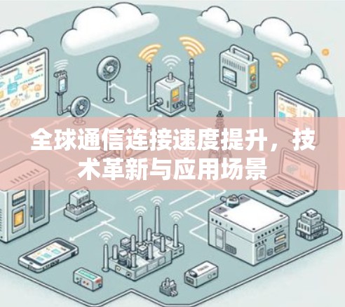 全球通信连接速度提升,技术革新与应用场景 全球通信连接速度提升,技术革新与应用场景