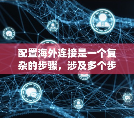 配置海外连接是一个复杂的步骤,涉及多个步骤和工具。以下是一个系统化的教程,帮助您逐步理解并完成配置 配置海外连接是一个复杂的步骤,涉及多个步骤和工具。以下是一个系统化的教程,帮助您逐步理解并完成配置
