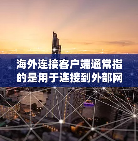 海外连接客户端通常指的是用于连接到外部网络或设备的客户端,这些客户端可以在远程环境中访问和管理外部服务器、网络设备、文件系统等。以下是一些常见的海外连接客户端及其功能 海外连接客户端通常指的是用于连接到外部网络或设备的客户端,这些客户端可以在远程环境中访问和管理外部服务器、网络设备、文件系统等。以下是一些常见的海外连接客户端及其功能