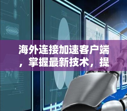 海外连接加速客户端,掌握最新技术,提升 wow体验 海外连接加速客户端,掌握最新技术,提升 wow体验