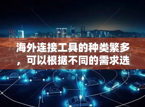 海外连接工具的种类繁多,可以根据不同的需求选择合适的工具。以下是一些常见的海外连接工具合集,涵盖了企业IP查验证、个人IP查验证,以及企业与个人之间连接的工具 海外连接工具的种类繁多,可以根据不同的需求选择合适的工具。以下是一些常见的海外连接工具合集,涵盖了企业IP查验证、个人IP查验证,以及企业与个人之间连接的工具