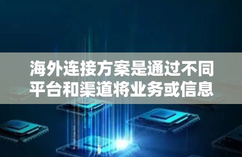 海外连接方案是通过不同平台和渠道将业务或信息与海外受众联系起来的方法。以下是一些常见的海外连接方案 海外连接方案是通过不同平台和渠道将业务或信息与海外受众联系起来的方法。以下是一些常见的海外连接方案