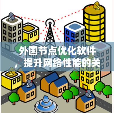 外国节点优化软件,提升网络性能的关键工具 外国节点优化软件,提升网络性能的关键工具