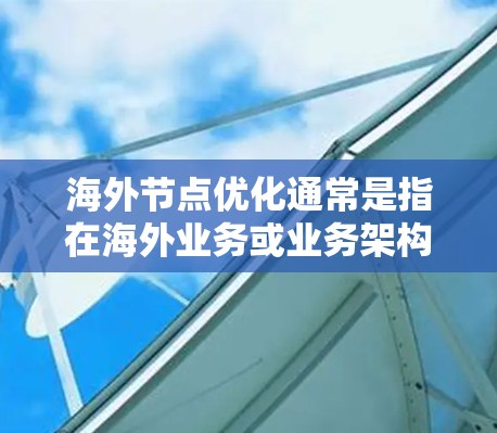 海外节点优化通常是指在海外业务或业务架构中优化节点的设计、配置和管理。海外节点可能指的是基于云、云服务或其他网络架构的节点,用于支持全球业务的扩展和管理。以下是一些可能的海外节点优化方法 海外节点优化通常是指在海外业务或业务架构中优化节点的设计、配置和管理。海外节点可能指的是基于云、云服务或其他网络架构的节点,用于支持全球业务的扩展和管理。以下是一些可能的海外节点优化方法