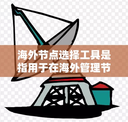 海外节点选择工具是指用于在海外管理节点的软件或工具,帮助用户进行节点管理、配置、监控等操作。以下是一些常见的海外节点选择工具及其特点 海外节点选择工具是指用于在海外管理节点的软件或工具,帮助用户进行节点管理、配置、监控等操作。以下是一些常见的海外节点选择工具及其特点