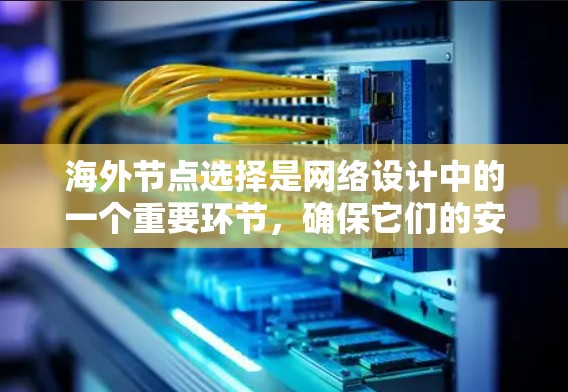 海外节点选择是网络设计中的一个重要环节,确保它们的安全访问。以下是一个有条理的总结,帮助您更好地理解和应用这一概念 海外节点选择是网络设计中的一个重要环节,确保它们的安全访问。以下是一个有条理的总结,帮助您更好地理解和应用这一概念