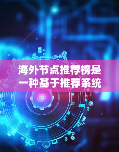 海外节点推荐榜是一种基于推荐系统的技术,通过分析用户的历史行为、兴趣数据和地理位置等多维信息,自动推荐特定的海外节点(如社交媒体、新闻网站、投资平台等)以下是对该推荐系统的详细分析和使用方法 海外节点推荐榜是一种基于推荐系统的技术,通过分析用户的历史行为、兴趣数据和地理位置等多维信息,自动推荐特定的海外节点(如社交媒体、新闻网站、投资平台等)以下是对该推荐系统的详细分析和使用方法