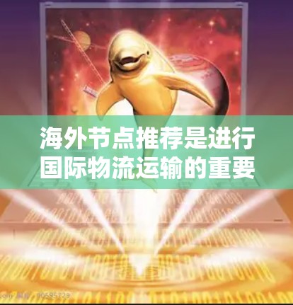 海外节点推荐是进行国际物流运输的重要一步,它帮助企业在不同港口之间实现货物的高效运输和配送。以下是一些常见的海外节点推荐因素和推荐 海外节点推荐是进行国际物流运输的重要一步,它帮助企业在不同港口之间实现货物的高效运输和配送。以下是一些常见的海外节点推荐因素和推荐