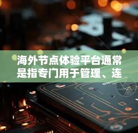 海外节点体验平台通常是指专门用于管理、连接和体验海外物流节点的工具。以下是一些常见的海外节点体验平台及其特点 海外节点体验平台通常是指专门用于管理、连接和体验海外物流节点的工具。以下是一些常见的海外节点体验平台及其特点