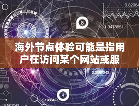 海外节点体验可能是指用户在访问某个网站或服务时，需要访问或访问外网的体验。这可能涉及到技术问题、网络连接、服务器配置等。以下是一些可能的解决方案