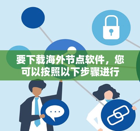 要下载海外节点软件,您可以按照以下步骤进行 要下载海外节点软件,您可以按照以下步骤进行