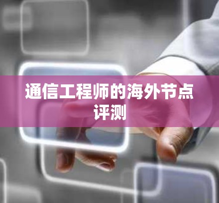 通信工程师的海外节点评测 通信工程师的海外节点评测