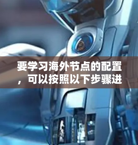 要学习海外节点的配置,可以按照以下步骤进行 要学习海外节点的配置,可以按照以下步骤进行