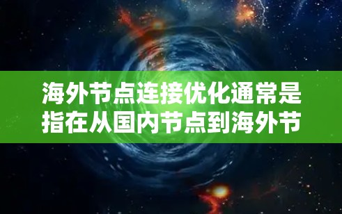 海外节点连接优化通常是指在从国内节点到海外节点或反之的网络连接中，如何优化连接的性能、稳定性以及安全性的过程。以下是一些可能的优化方法和步骤，帮助您在海外节点上优化连接