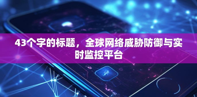 43个字的标题，全球网络威胁防御与实时监控平台