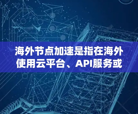 海外节点加速是指在海外使用云平台、API服务或数据库等技术来加速本地服务器或应用的加速效果。评估海外节点加速的效果需要考虑多个因素,以下是一个系统化的评估方法 海外节点加速是指在海外使用云平台、API服务或数据库等技术来加速本地服务器或应用的加速效果。评估海外节点加速的效果需要考虑多个因素,以下是一个系统化的评估方法
