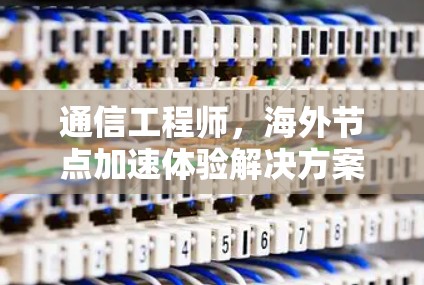 通信工程师，海外节点加速体验解决方案