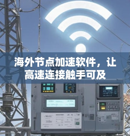 海外节点加速软件,让高速连接触手可及 海外节点加速软件,让高速连接触手可及